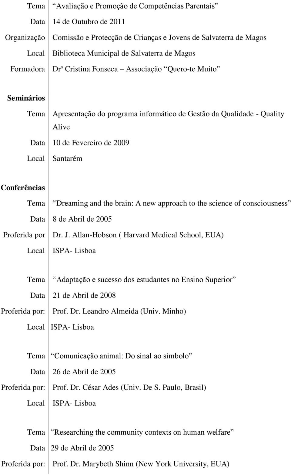 Conferências Tema Dreaming and the brain: A new approach to the science of consciousness Data 8 de Abril de 2005 Proferida por Dr. J.