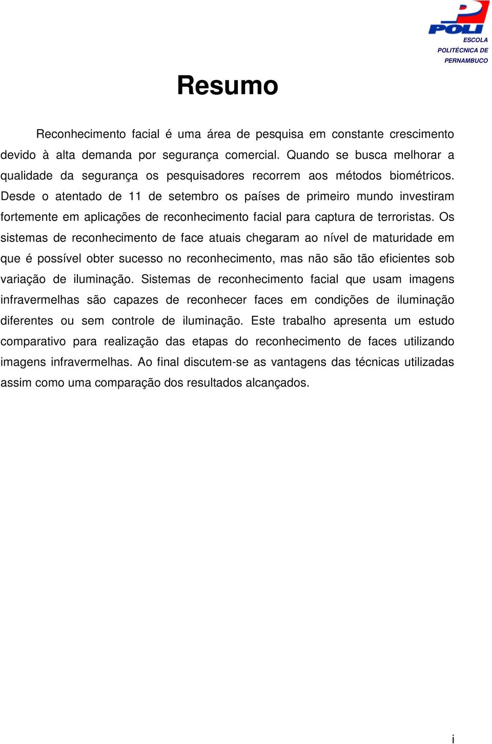 Desde o atentado de 11 de setembro os países de primeiro mundo investiram fortemente em aplicações de reconhecimento facial para captura de terroristas.