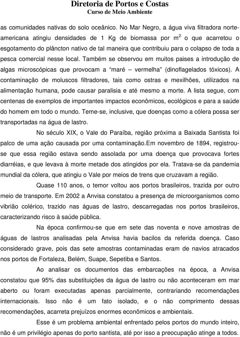 toda a pesca comercial nesse local. Também se observou em muitos paises a introdução de algas microscópicas que provocam a maré vermelha (dinoflagelados tóxicos).