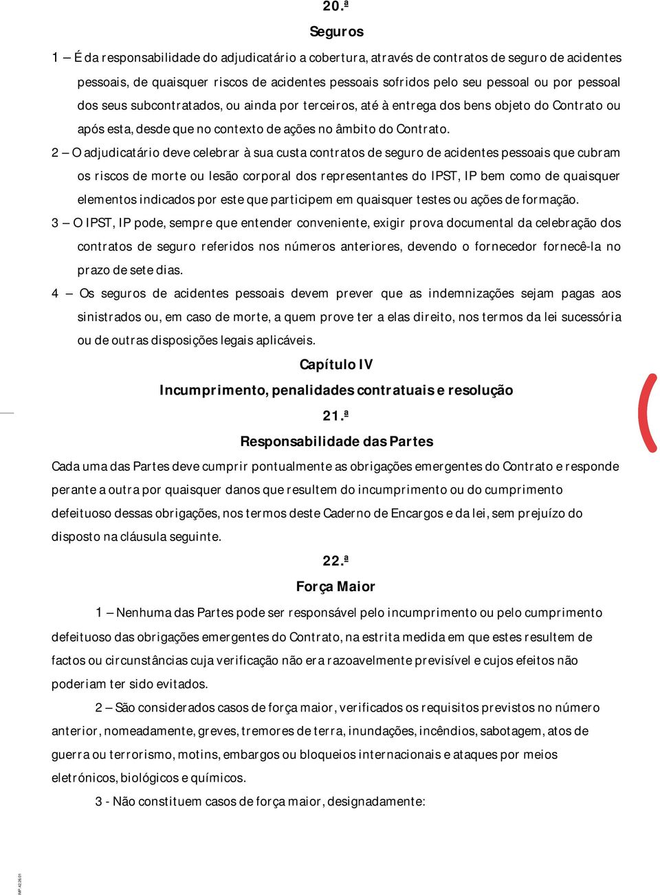 2 O adjudicatário deve celebrar à sua custa contratos de seguro de acidentes pessoais que cubram os riscos de morte ou lesão corporal dos representantes do IPST, IP bem como de quaisquer elementos