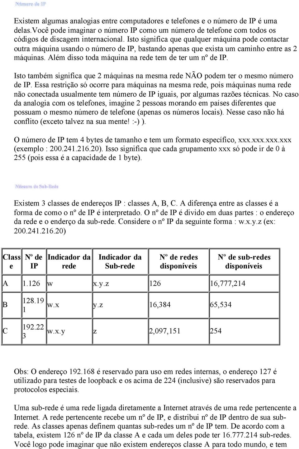 Além disso toda máquina na rede tem de ter um nº de IP. Isto também significa que 2 máquinas na mesma rede NÃO podem ter o mesmo número de IP.