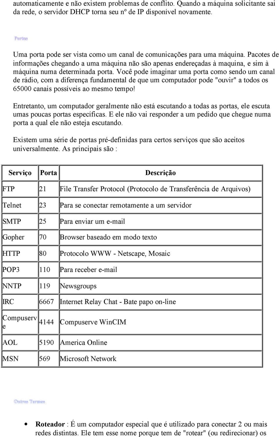 Você pode imaginar uma porta como sendo um canal de rádio, com a diferença fundamental de que um computador pode "ouvir" a todos os 65000 canais possíveis ao mesmo tempo!