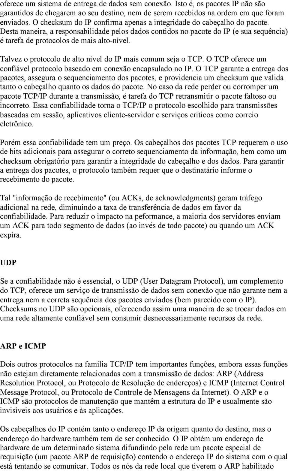 Desta maneira, a responsabilidade pelos dados contidos no pacote do IP (e sua sequência) é tarefa de protocolos de mais alto-nível. Talvez o protocolo de alto nível do IP mais comum seja o TCP.