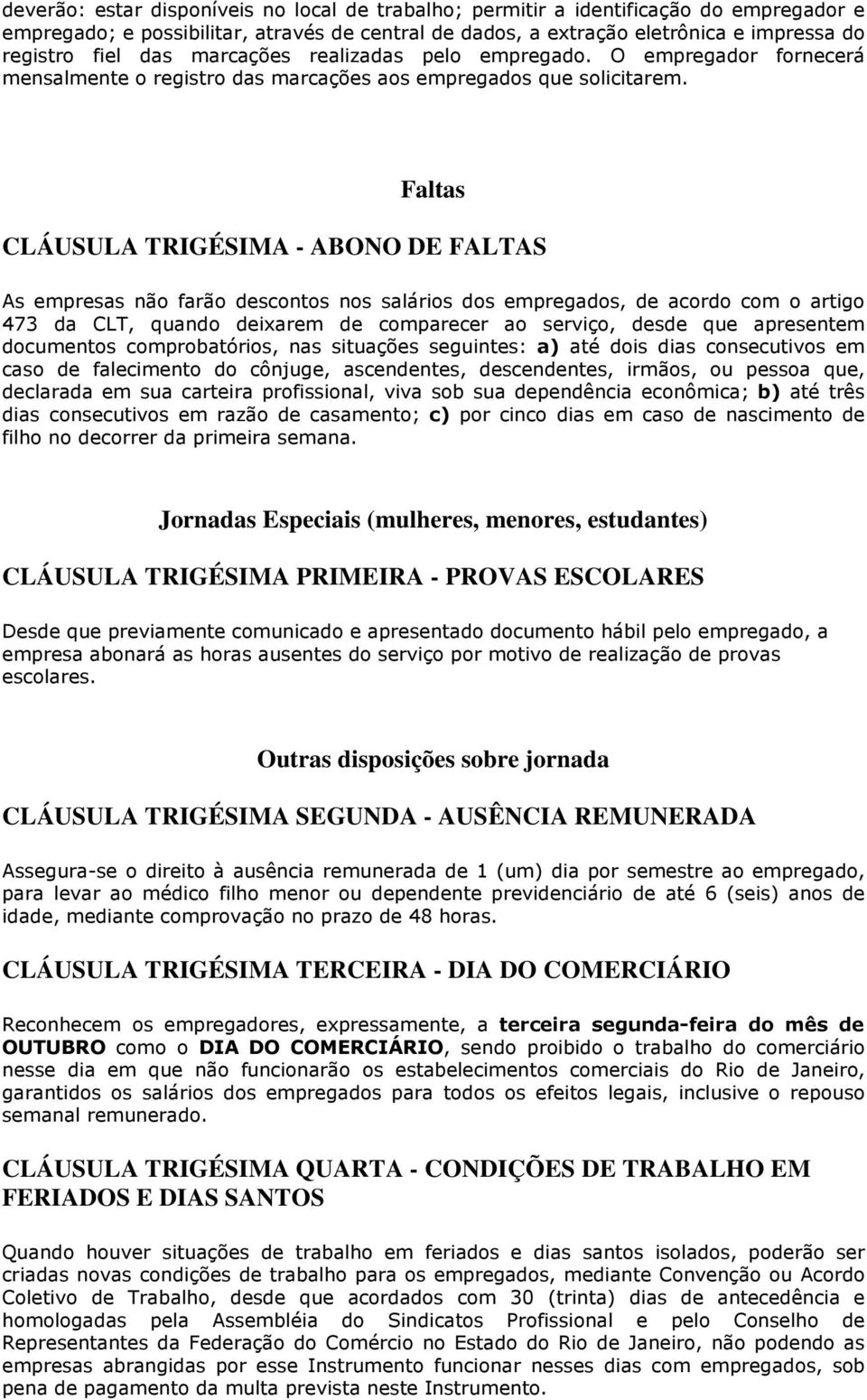 Faltas CLÁUSULA TRIGÉSIMA - ABONO DE FALTAS As empresas não farão descontos nos salários dos empregados, de acordo com o artigo 473 da CLT, quando deixarem de comparecer ao serviço, desde que