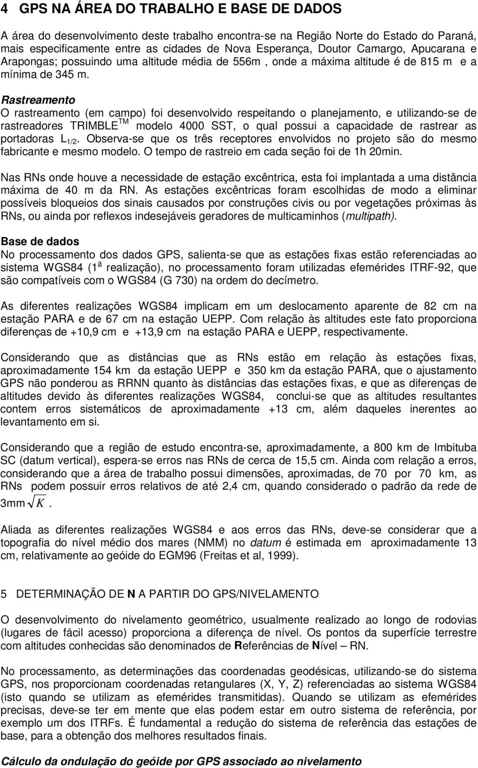 Rastreamento O rastreamento (em campo) foi desenvolvido respeitando o planejamento, e utilizando-se de rastreadores TRIMBLE TM modelo 4000 SST, o qual possui a capacidade de rastrear as portadoras L