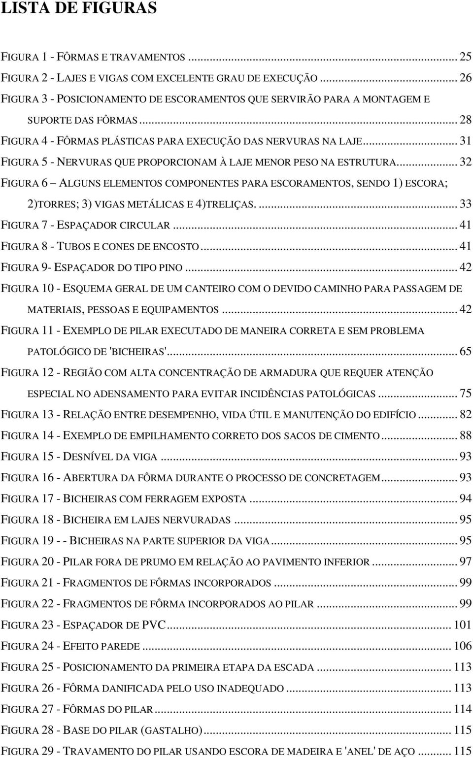 .. 31 FIGURA 5 - NERVURAS QUE PROPORCIONAM À LAJE MENOR PESO NA ESTRUTURA... 32 FIGURA 6 ALGUNS ELEMENTOS COMPONENTES PARA ESCORAMENTOS, SENDO 1) ESCORA; 2)TORRES; 3) VIGAS METÁLICAS E 4)TRELIÇAS.