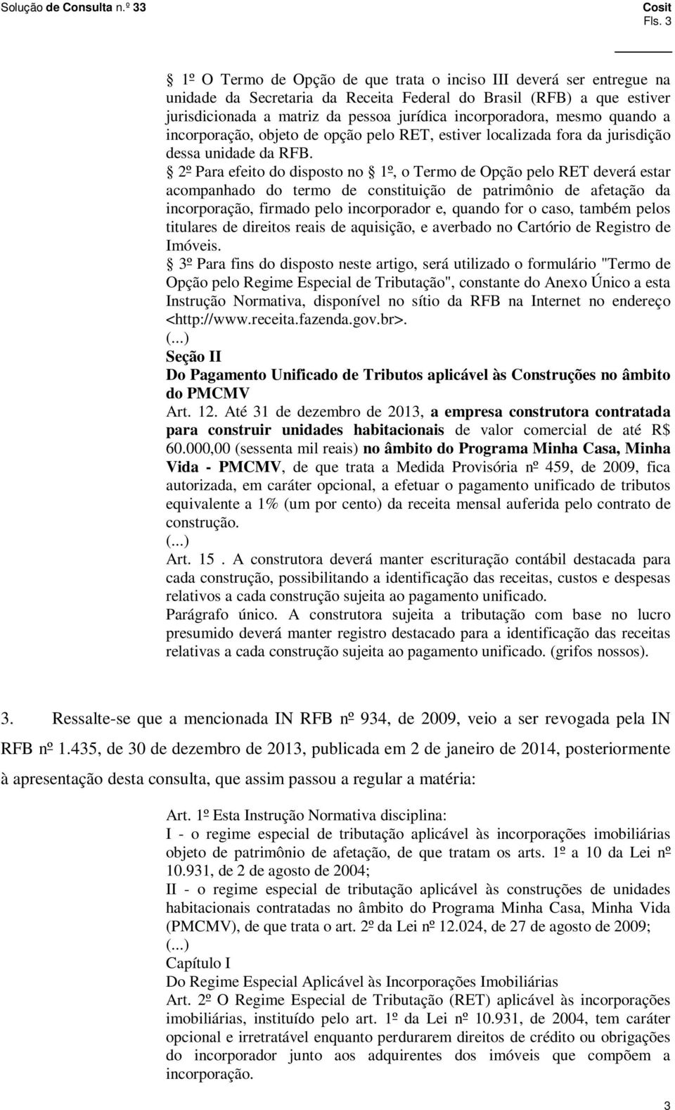 2º Para efeito do disposto no 1º, o Termo de Opção pelo RET deverá estar acompanhado do termo de constituição de patrimônio de afetação da incorporação, firmado pelo incorporador e, quando for o