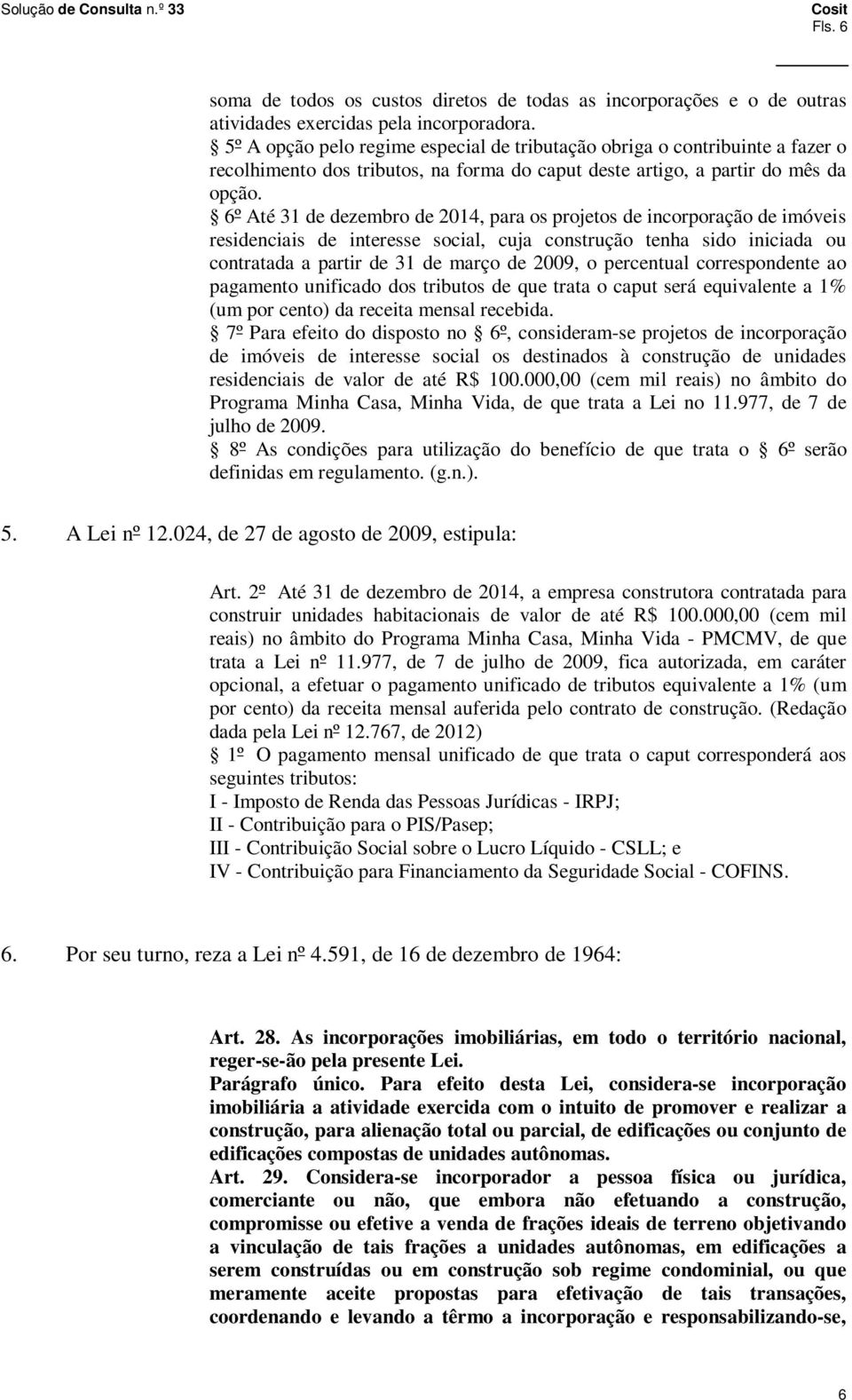 6º Até 31 de dezembro de 2014, para os projetos de incorporação de imóveis residenciais de interesse social, cuja construção tenha sido iniciada ou contratada a partir de 31 de março de 2009, o