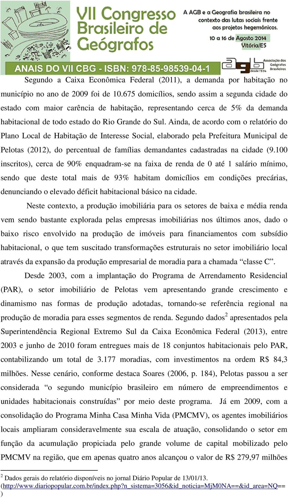 Ainda, de acordo com o relatório do Plano Local de Habitação de Interesse Social, elaborado pela Prefeitura Municipal de Pelotas (2012), do percentual de famílias demandantes cadastradas na cidade (9.