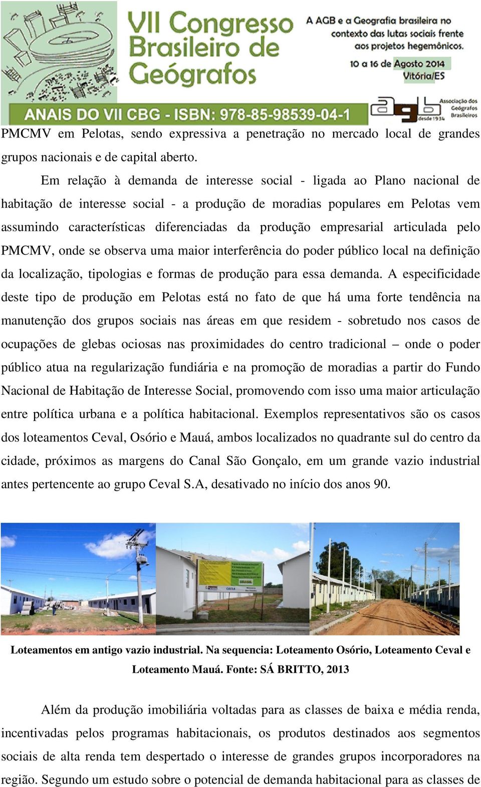 produção empresarial articulada pelo PMCMV, onde se observa uma maior interferência do poder público local na definição da localização, tipologias e formas de produção para essa demanda.