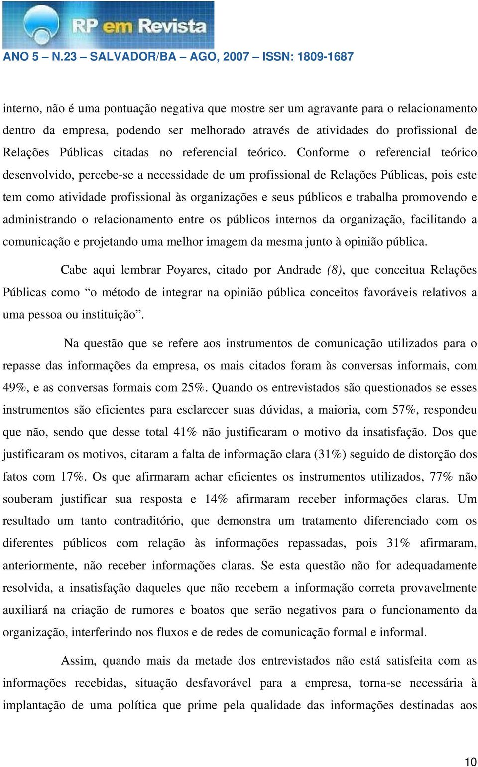 Conforme o referencial teórico desenvolvido, percebe-se a necessidade de um profissional de Relações Públicas, pois este tem como atividade profissional às organizações e seus públicos e trabalha