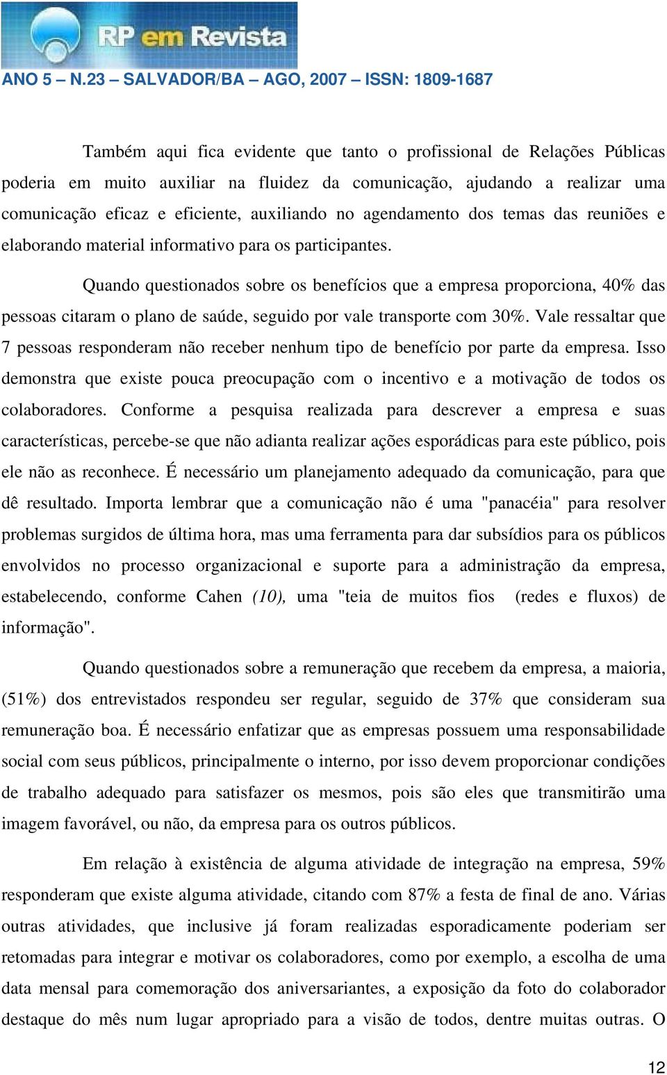 Quando questionados sobre os benefícios que a empresa proporciona, 40% das pessoas citaram o plano de saúde, seguido por vale transporte com 30%.