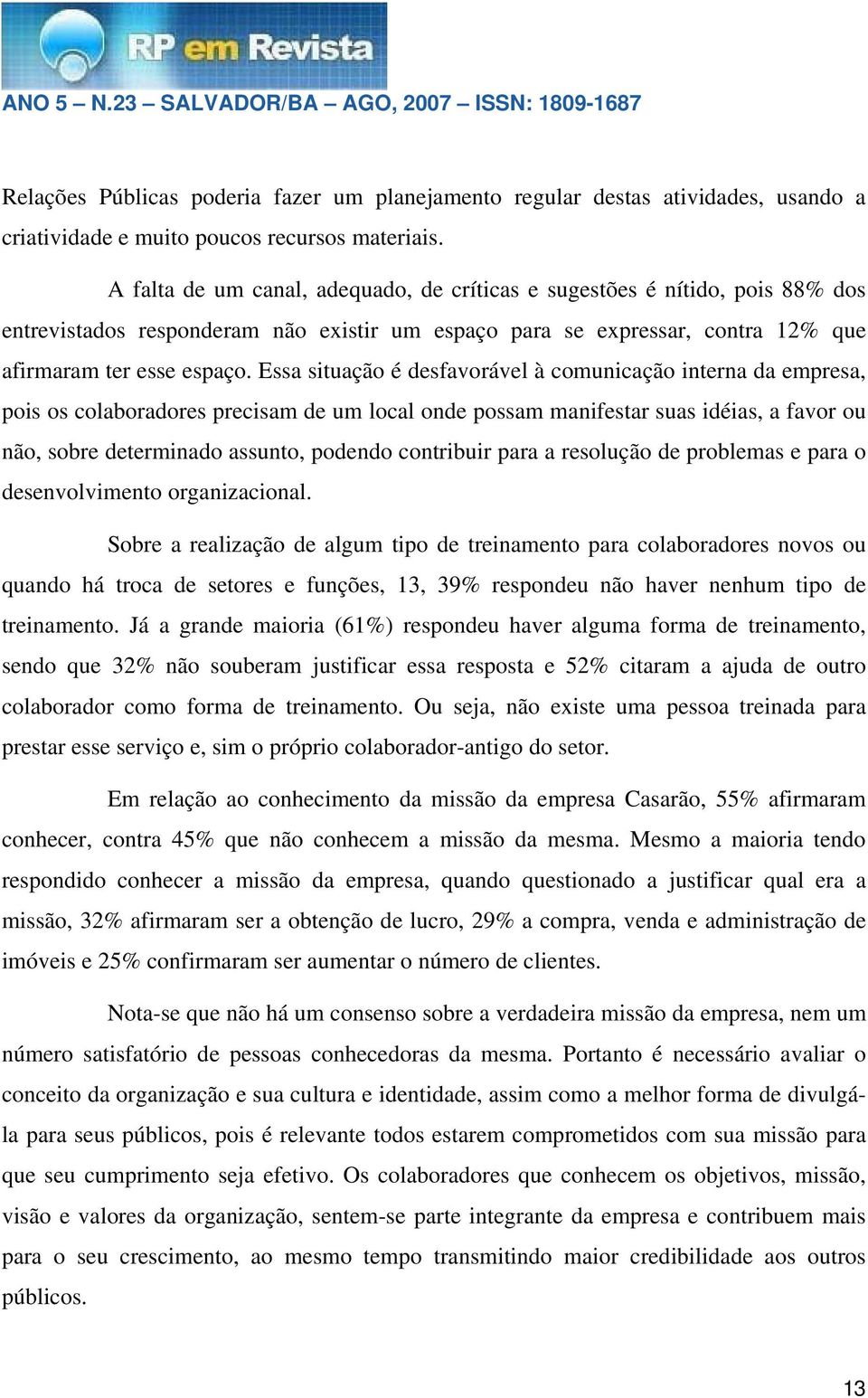 Essa situação é desfavorável à comunicação interna da empresa, pois os colaboradores precisam de um local onde possam manifestar suas idéias, a favor ou não, sobre determinado assunto, podendo