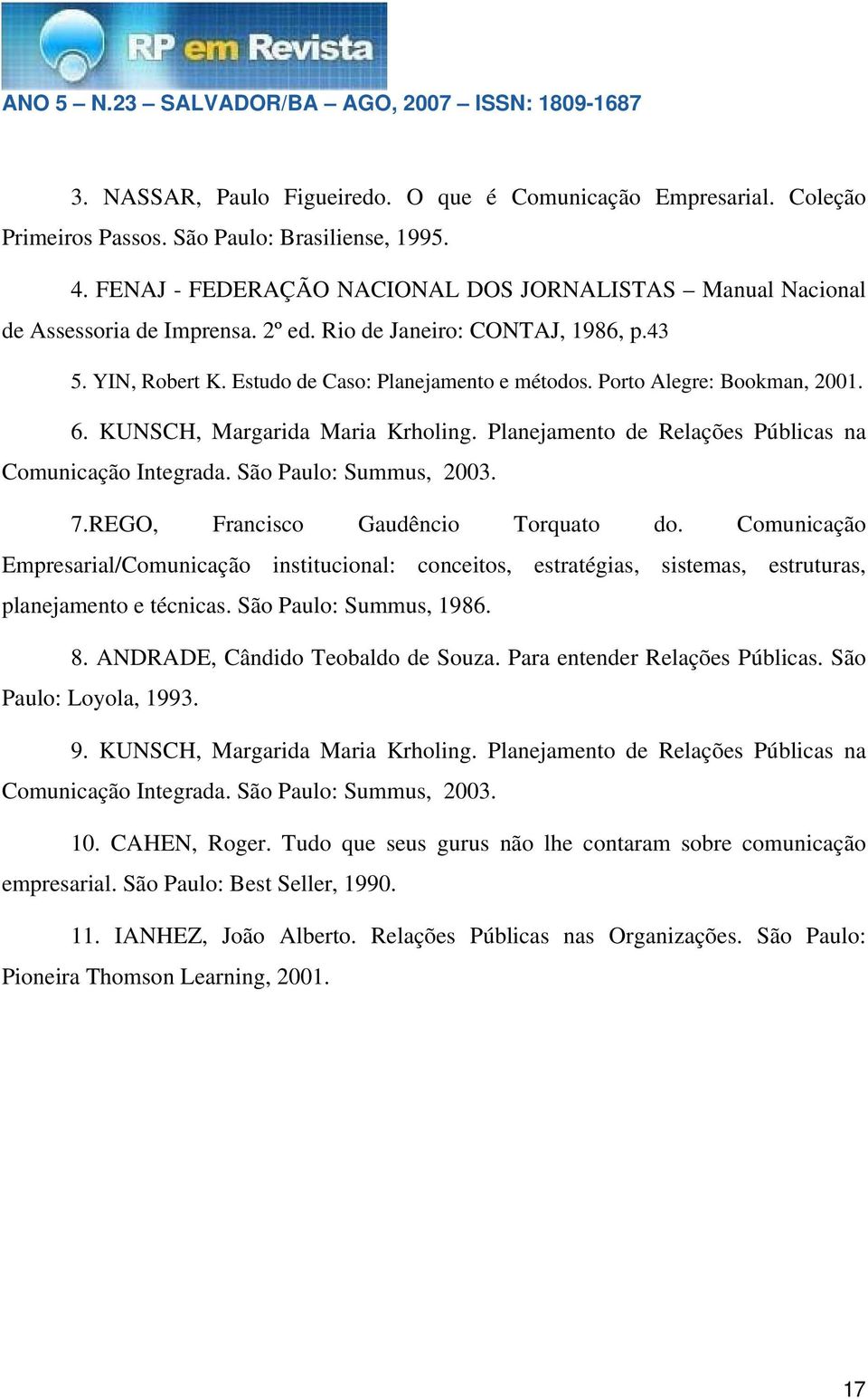 Porto Alegre: Bookman, 2001. 6. KUNSCH, Margarida Maria Krholing. Planejamento de Relações Públicas na Comunicação Integrada. São Paulo: Summus, 2003. 7.REGO, Francisco Gaudêncio Torquato do.