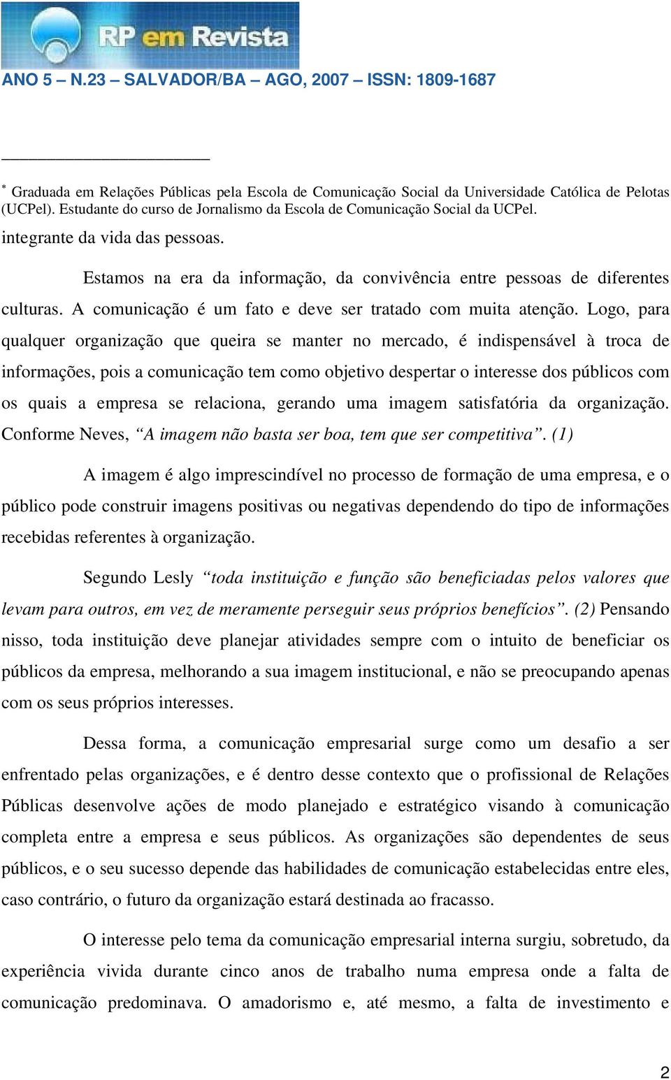 Logo, para qualquer organização que queira se manter no mercado, é indispensável à troca de informações, pois a comunicação tem como objetivo despertar o interesse dos públicos com os quais a empresa