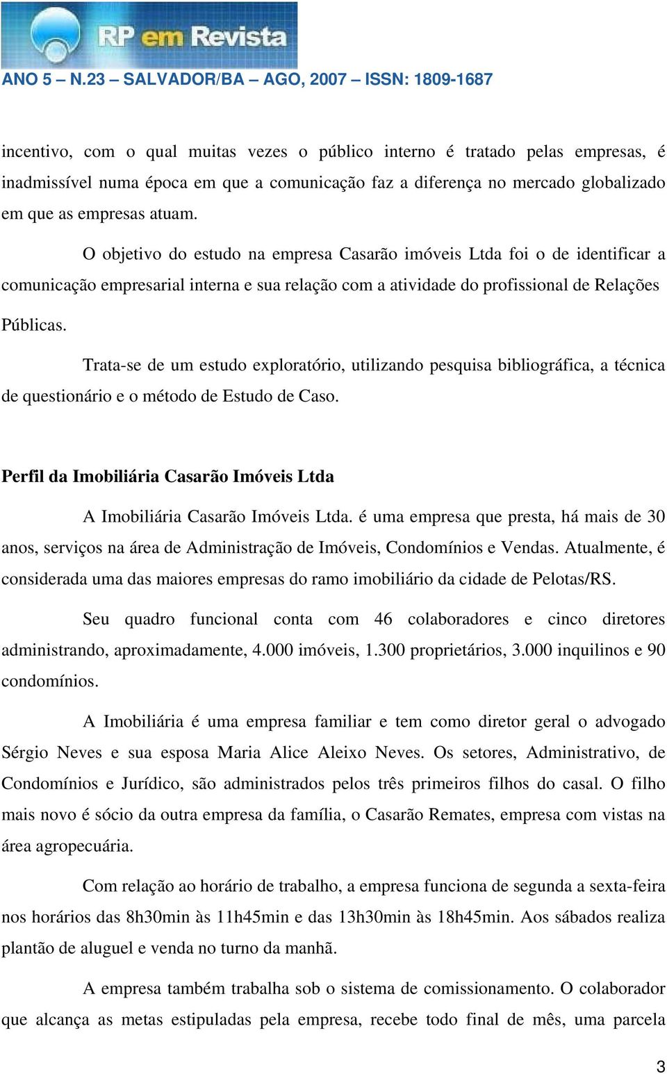 Trata-se de um estudo exploratório, utilizando pesquisa bibliográfica, a técnica de questionário e o método de Estudo de Caso.