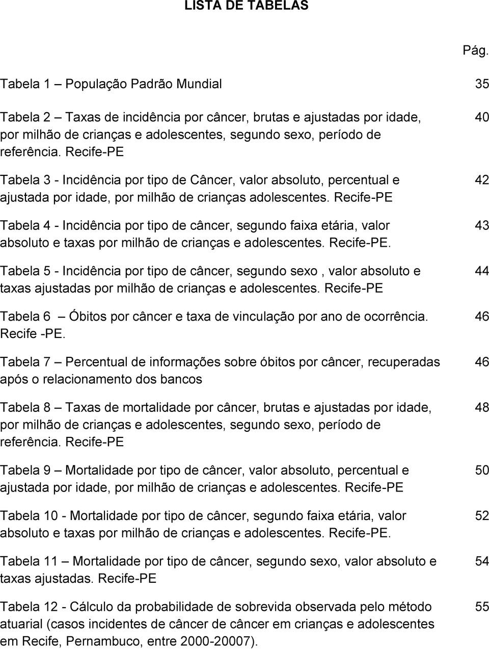 Recife-PE Tabela 3 - Incidência por tipo de Câncer, valor absoluto, percentual e ajustada por idade, por milhão de crianças adolescentes.