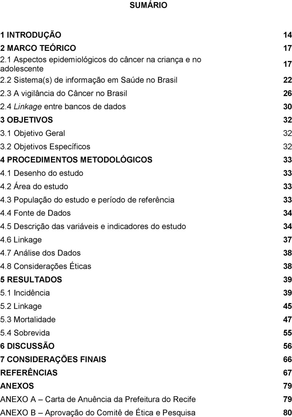 1 Desenho do estudo 33 4.2 Área do estudo 33 4.3 População do estudo e período de referência 33 4.4 Fonte de Dados 34 4.5 Descrição das variáveis e indicadores do estudo 34 4.6 Linkage 37 4.