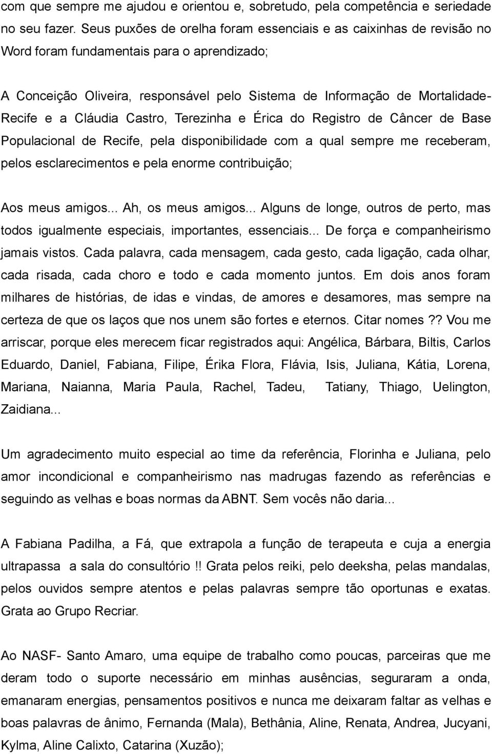 Cláudia Castro, Terezinha e Érica do Registro de Câncer de Base Populacional de Recife, pela disponibilidade com a qual sempre me receberam, pelos esclarecimentos e pela enorme contribuição; Aos meus