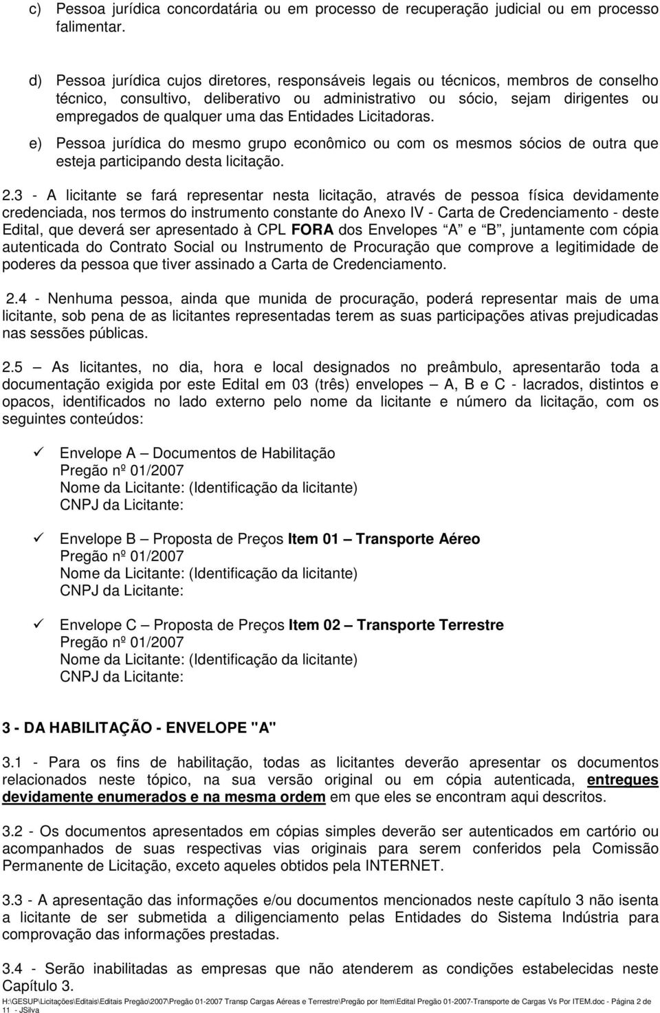 das Entidades Licitadoras. e) Pessoa jurídica do mesmo grupo econômico ou com os mesmos sócios de outra que esteja participando desta licitação. 2.