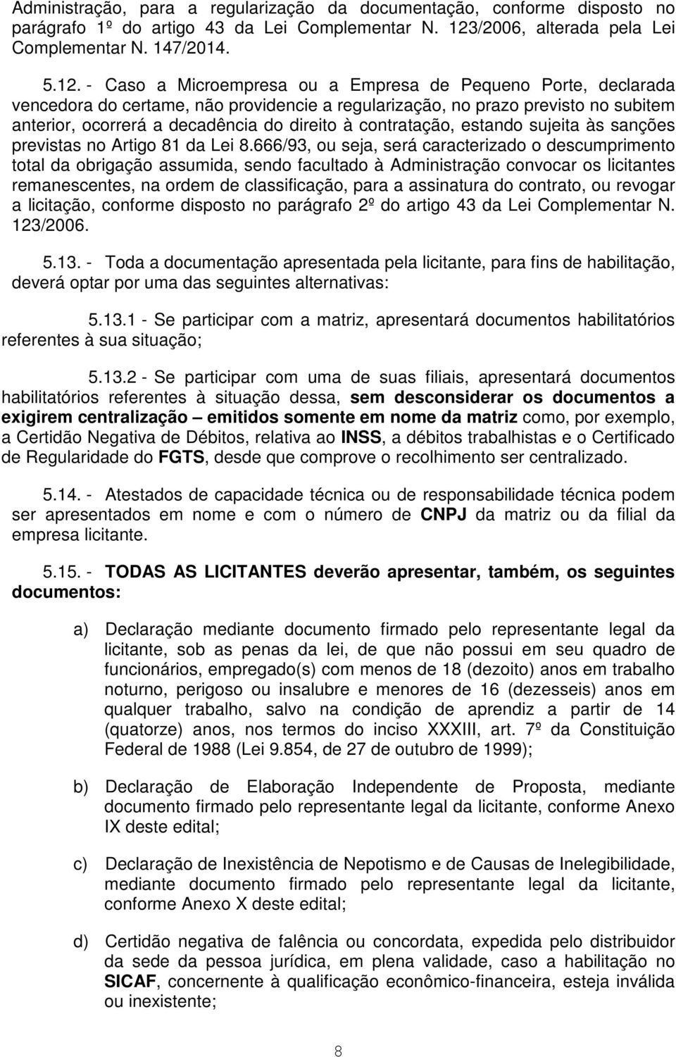 - Caso a Microempresa ou a Empresa de Pequeno Porte, declarada vencedora do certame, não providencie a regularização, no prazo previsto no subitem anterior, ocorrerá a decadência do direito à