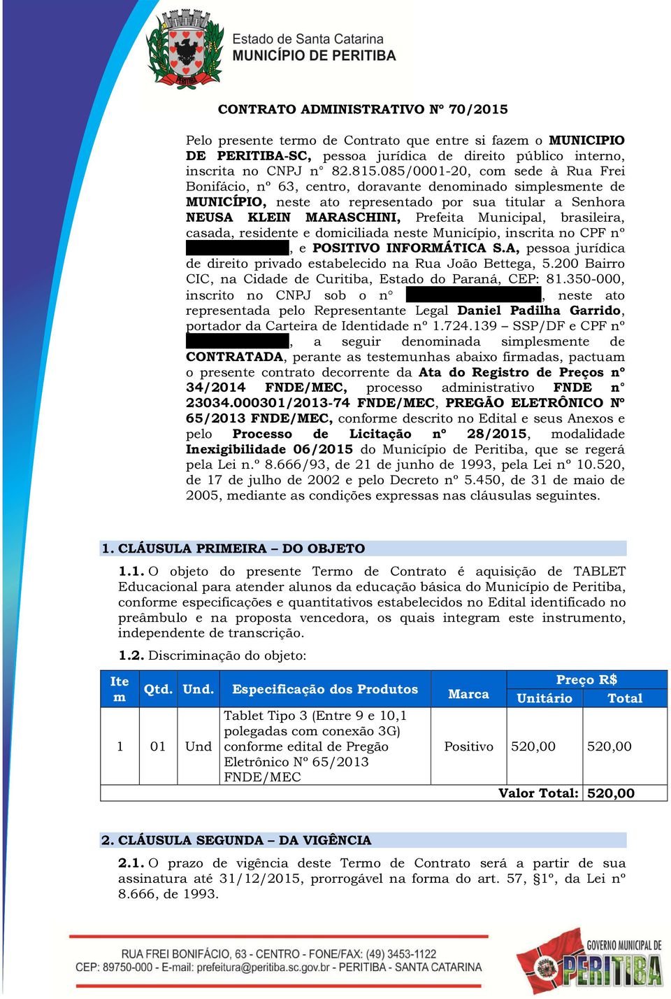 brasileira, casada, residente e domiciliada neste Município, inscrita no CPF nº 825.056.329-87, e POSITIVO INFORMÁTICA S.A, pessoa jurídica de direito privado estabelecido na Rua João Bettega, 5.