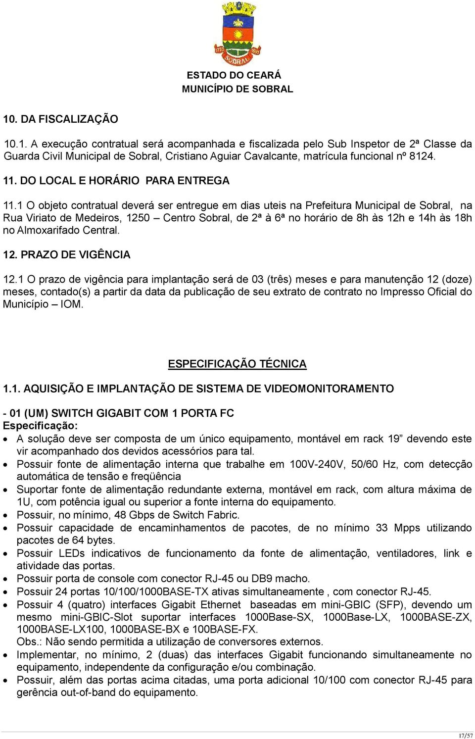 1 O objeto contratual deverá ser entregue em dias uteis na Prefeitura Municipal de Sobral, na Rua Viriato de Medeiros, 1250 Centro Sobral, de 2ª à 6ª no horário de 8h às 12h e 14h às 18h no