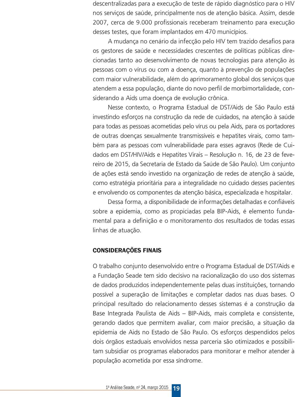 A mudança no cenário da infecção pelo HIV tem trazido desafios para os gestores de saúde e necessidades crescentes de políticas públicas direcionadas tanto ao desenvolvimento de novas tecnologias