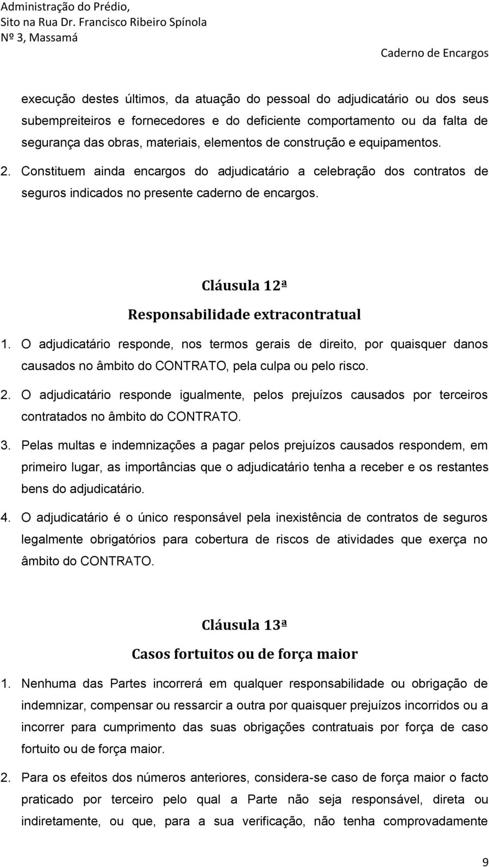 Cláusula 12ª Responsabilidade extracontratual 1. O adjudicatário responde, nos termos gerais de direito, por quaisquer danos causados no âmbito do CONTRATO, pela culpa ou pelo risco. 2.