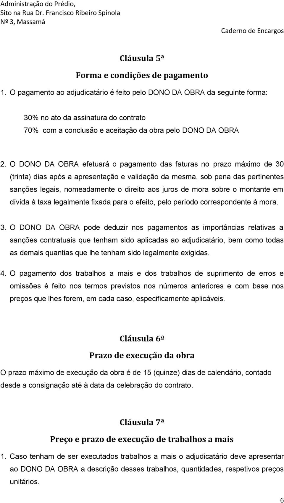 O DONO DA OBRA efetuará o pagamento das faturas no prazo máximo de 30 (trinta) dias após a apresentação e validação da mesma, sob pena das pertinentes sanções legais, nomeadamente o direito aos juros