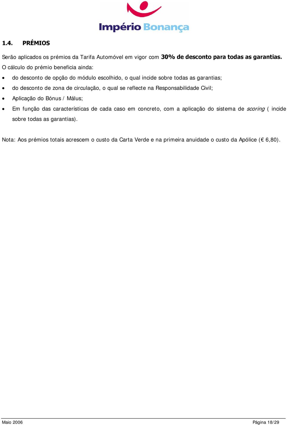 circulação, o qual se reflecte na Responsabilidade Civil; Aplicação do Bónus / Málus; Em função das características de cada caso em concreto, com a