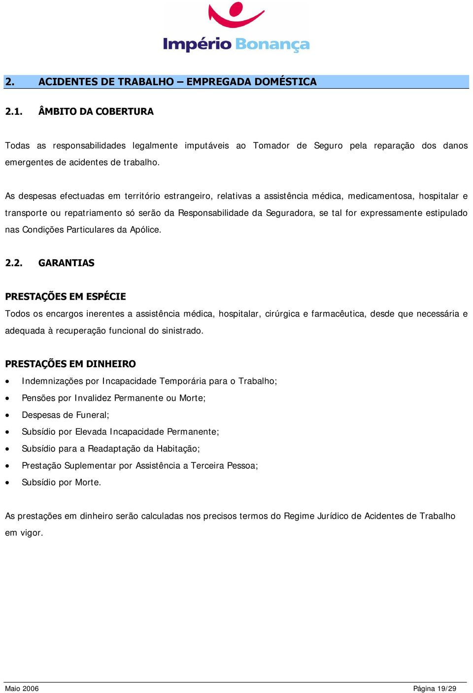 As despesas efectuadas em território estrangeiro, relativas a assistência médica, medicamentosa, hospitalar e transporte ou repatriamento só serão da Responsabilidade da Seguradora, se tal for