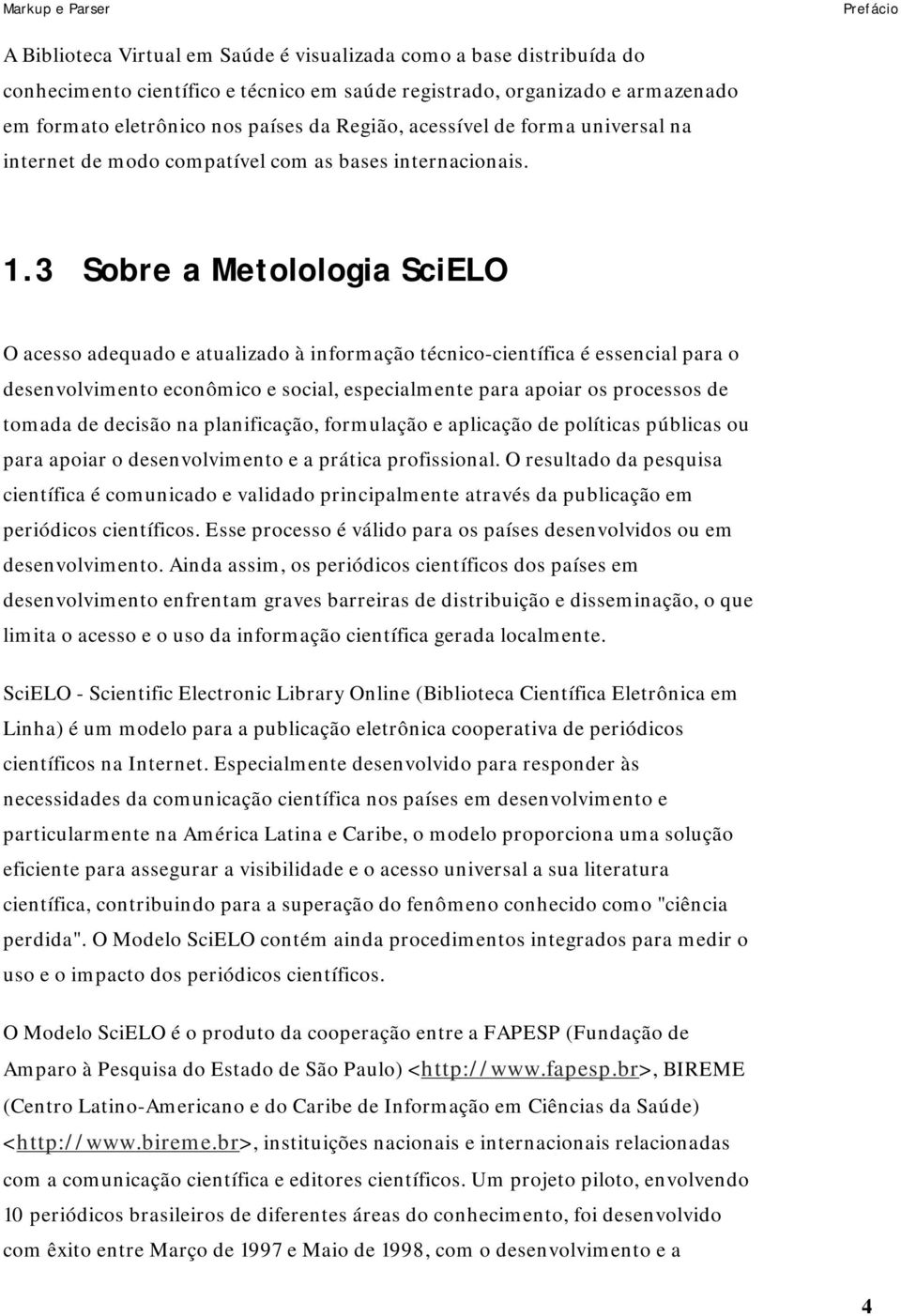 3 Sobre a Metolologia SciELO O acesso adequado e atualizado à informação técnico-científica é essencial para o desenvolvimento econômico e social, especialmente para apoiar os processos de tomada de