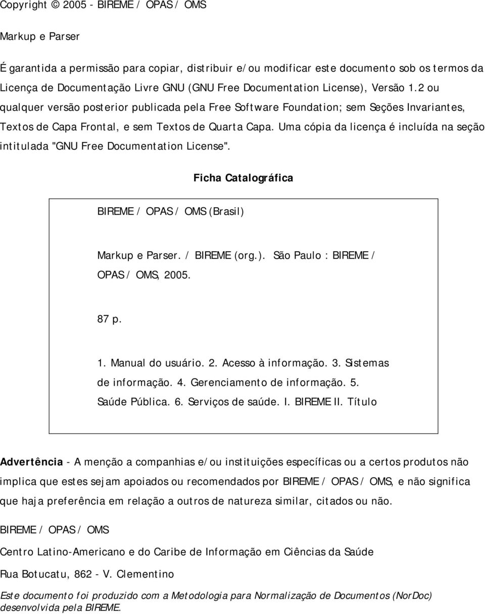 Uma cópia da licença é incluída na seção intitulada "GNU Free Documentation License". Ficha Catalográfica BIREME / OPAS / OMS (Brasil) Markup e Parser. / BIREME (org.). São Paulo : BIREME / OPAS / OMS, 2005.