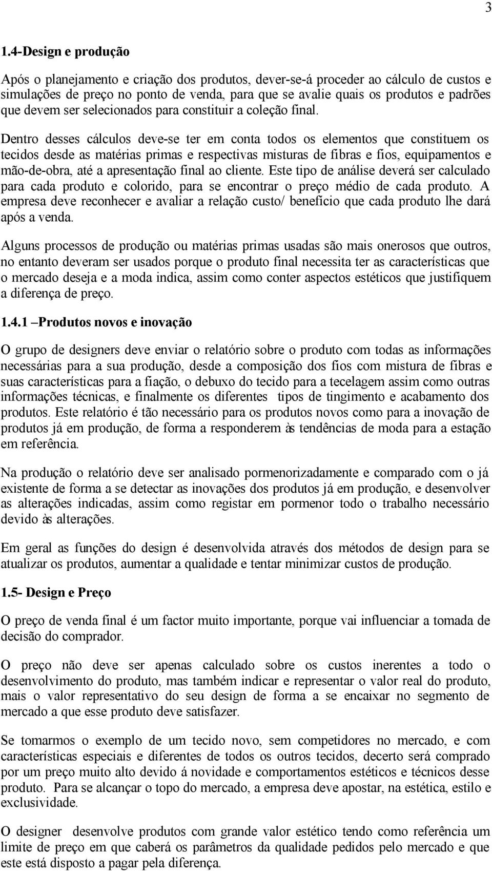 Dentro desses cálculos deve-se ter em conta todos os elementos que constituem os tecidos desde as matérias primas e respectivas misturas de fibras e fios, equipamentos e mão-de-obra, até a