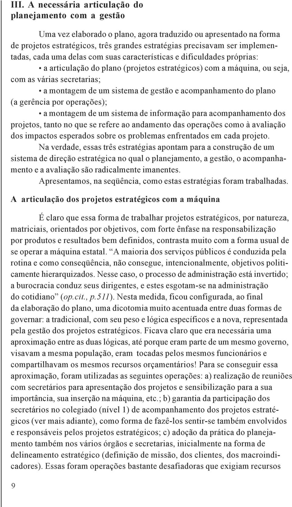 sistema de gestão e acompanhamento do plano (a gerência por operações); a montagem de um sistema de informação para acompanhamento dos projetos, tanto no que se refere ao andamento das operações como