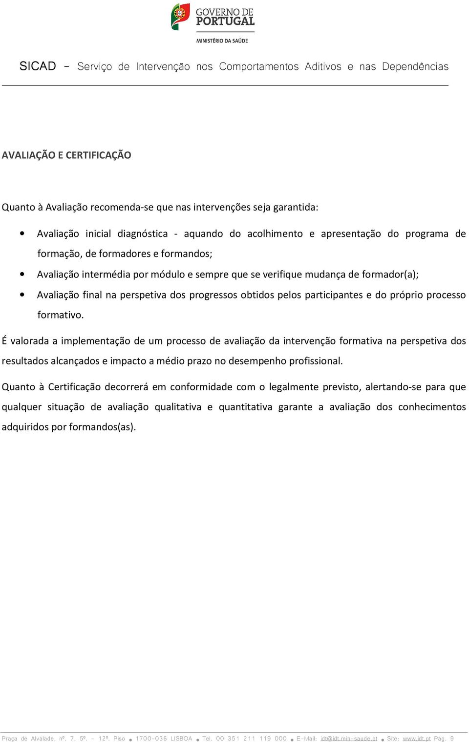 processo formativo. É valorada a implementação de um processo de avaliação da intervenção formativa na perspetiva dos resultados alcançados e impacto a médio prazo no desempenho profissional.