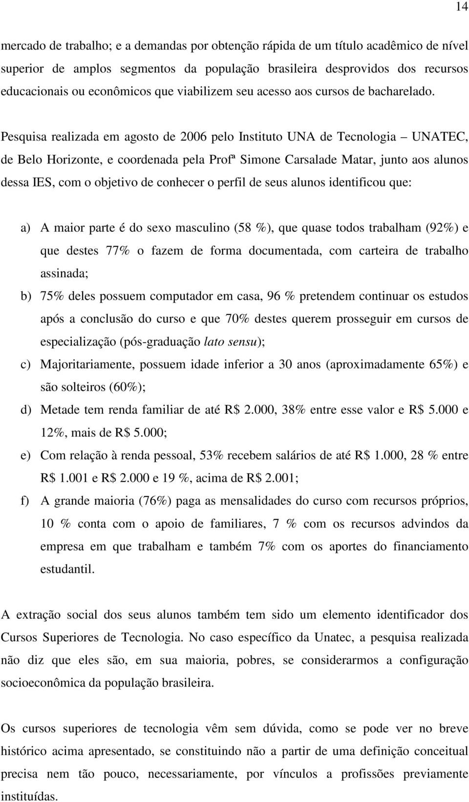 Pesquisa realizada em agosto de 2006 pelo Instituto UNA de Tecnologia UNATEC, de Belo Horizonte, e coordenada pela Profª Simone Carsalade Matar, junto aos alunos dessa IES, com o objetivo de conhecer