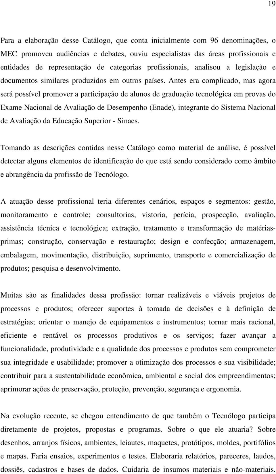 Antes era complicado, mas agora será possível promover a participação de alunos de graduação tecnológica em provas do Exame Nacional de Avaliação de Desempenho (Enade), integrante do Sistema Nacional