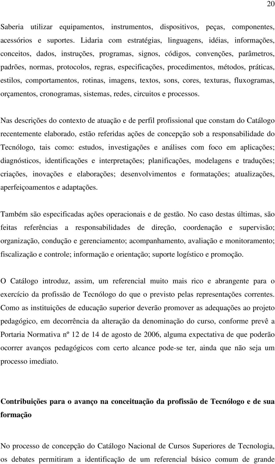 procedimentos, métodos, práticas, estilos, comportamentos, rotinas, imagens, textos, sons, cores, texturas, fluxogramas, orçamentos, cronogramas, sistemas, redes, circuitos e processos.