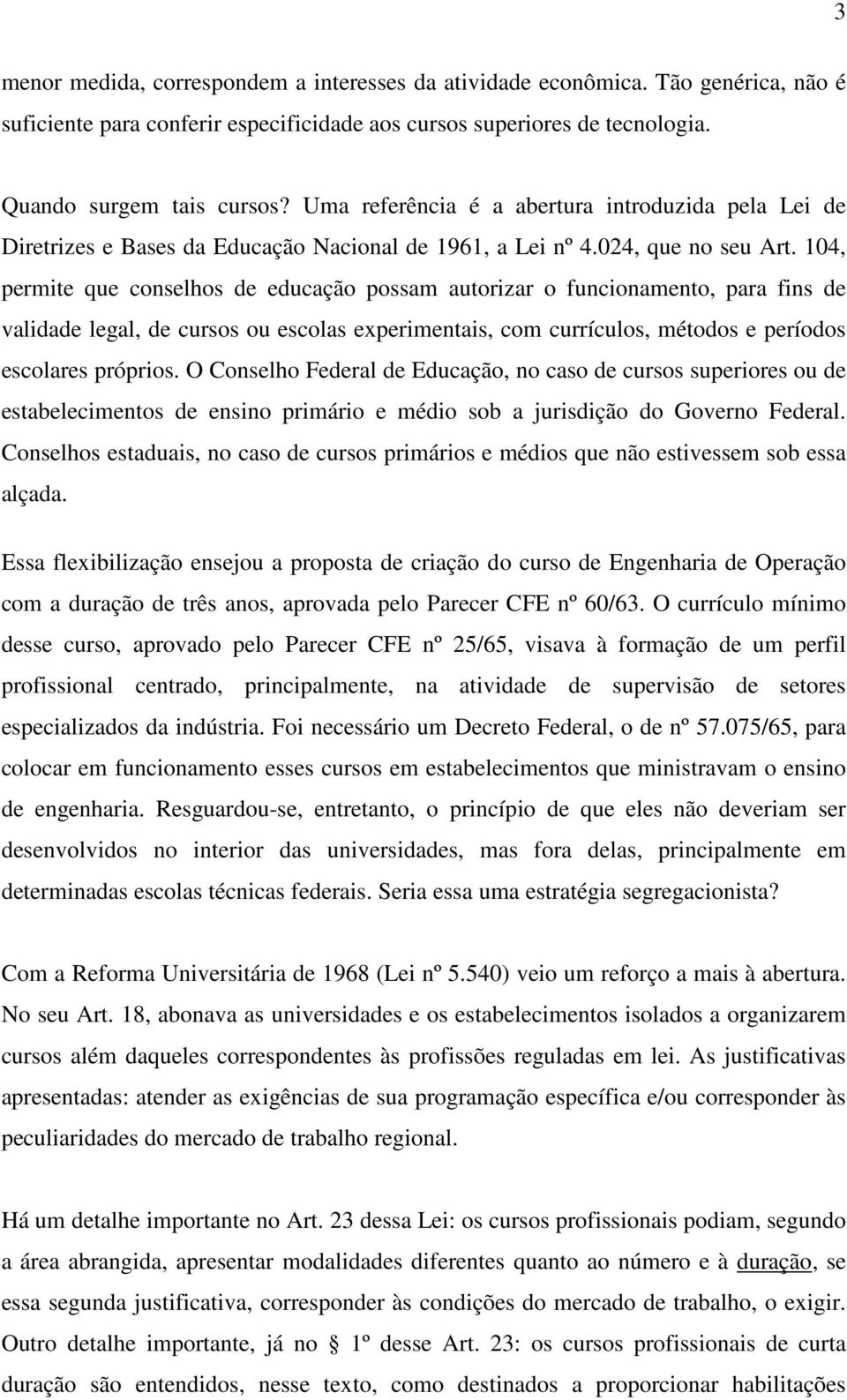 104, permite que conselhos de educação possam autorizar o funcionamento, para fins de validade legal, de cursos ou escolas experimentais, com currículos, métodos e períodos escolares próprios.