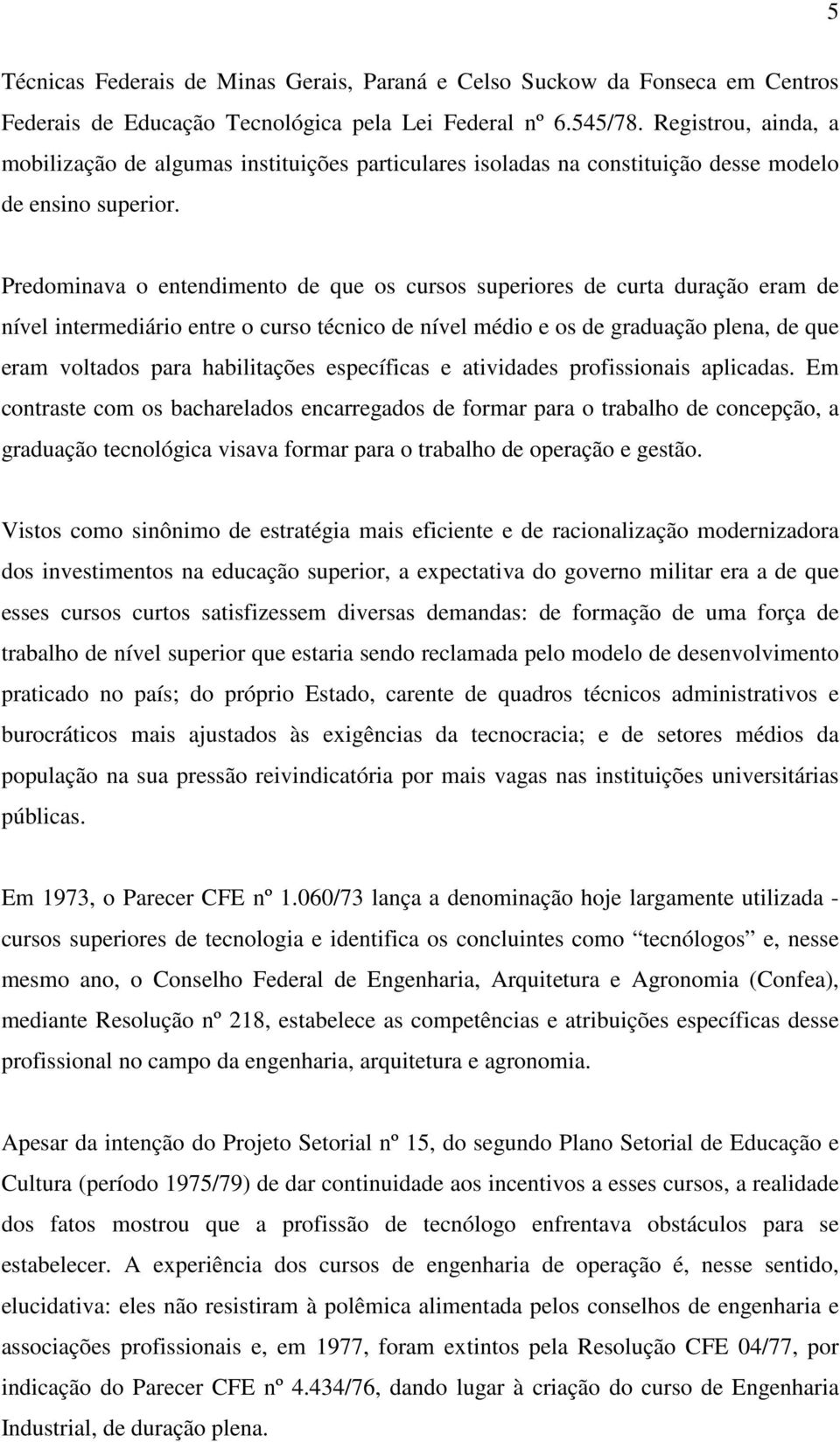 Predominava o entendimento de que os cursos superiores de curta duração eram de nível intermediário entre o curso técnico de nível médio e os de graduação plena, de que eram voltados para