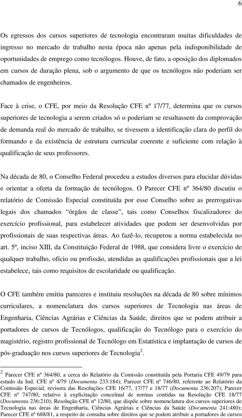 Face à crise, o CFE, por meio da Resolução CFE nº 17/77, determina que os cursos superiores de tecnologia a serem criados só o poderiam se resultassem da comprovação de demanda real do mercado de