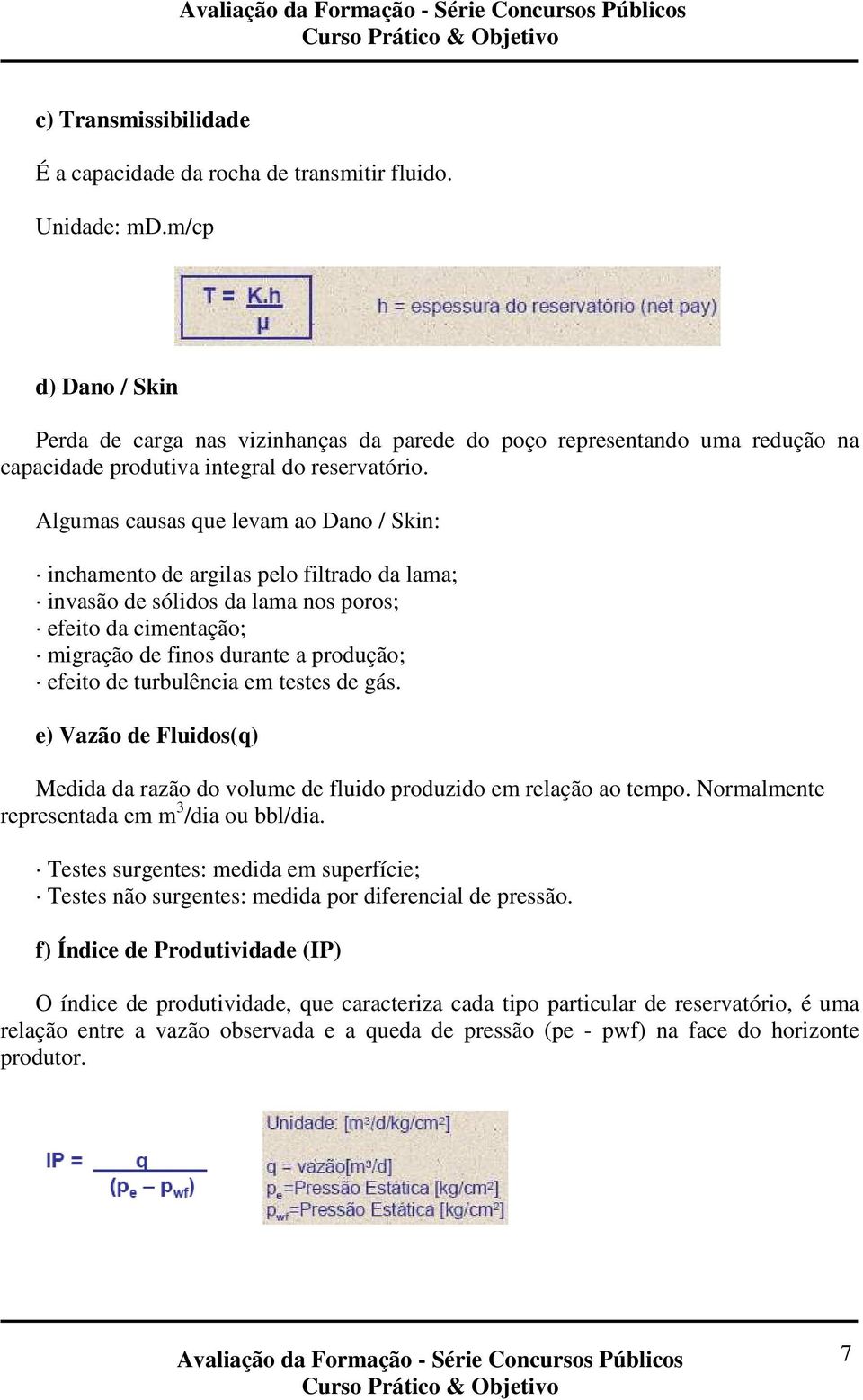 Algumas causas que levam ao Dano / Skin: inchamento de argilas pelo filtrado da lama; invasão de sólidos da lama nos poros; efeito da cimentação; migração de finos durante a produção; efeito de