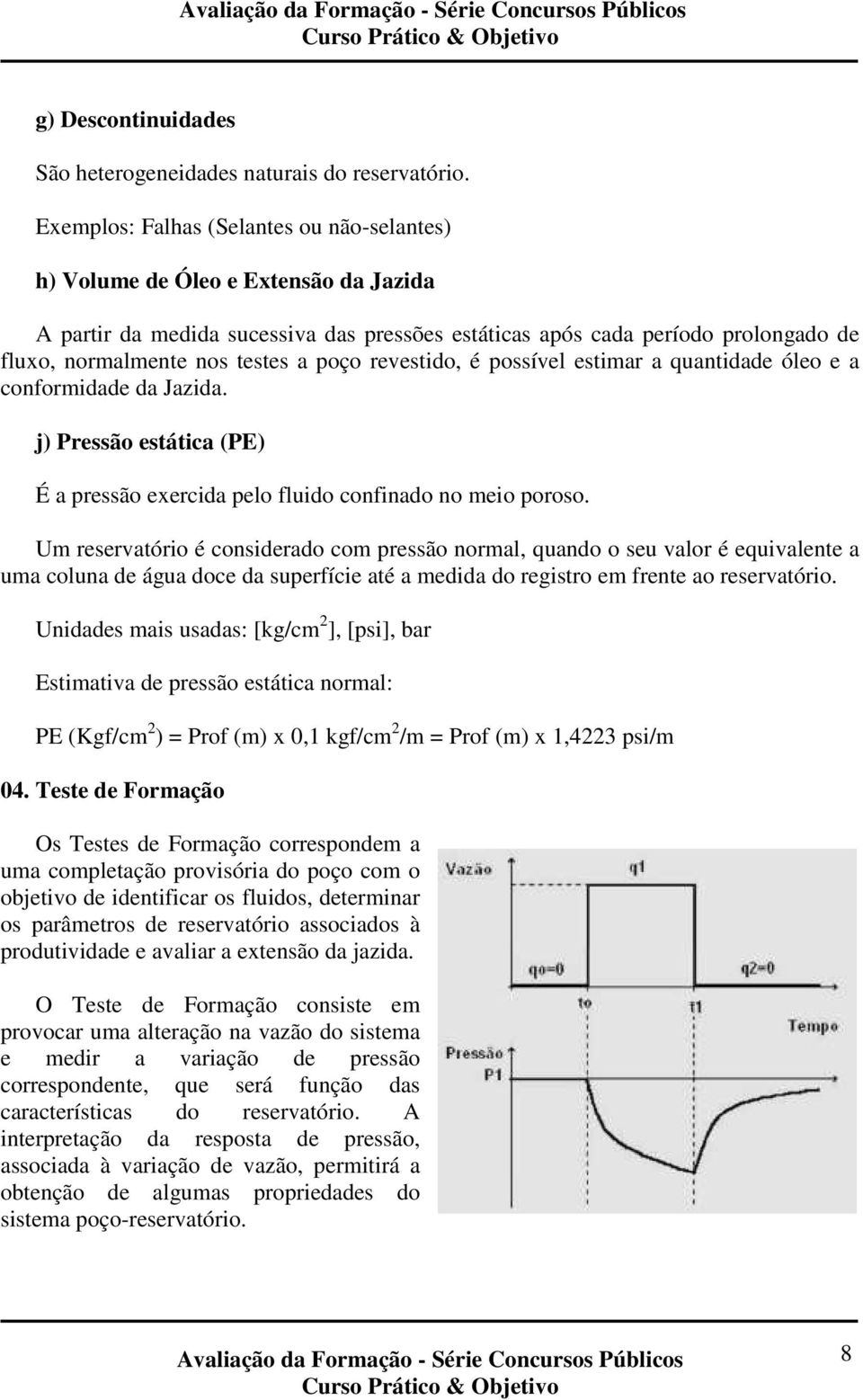 poço revestido, é possível estimar a quantidade óleo e a conformidade da Jazida. j) Pressão estática (PE) É a pressão exercida pelo fluido confinado no meio poroso.