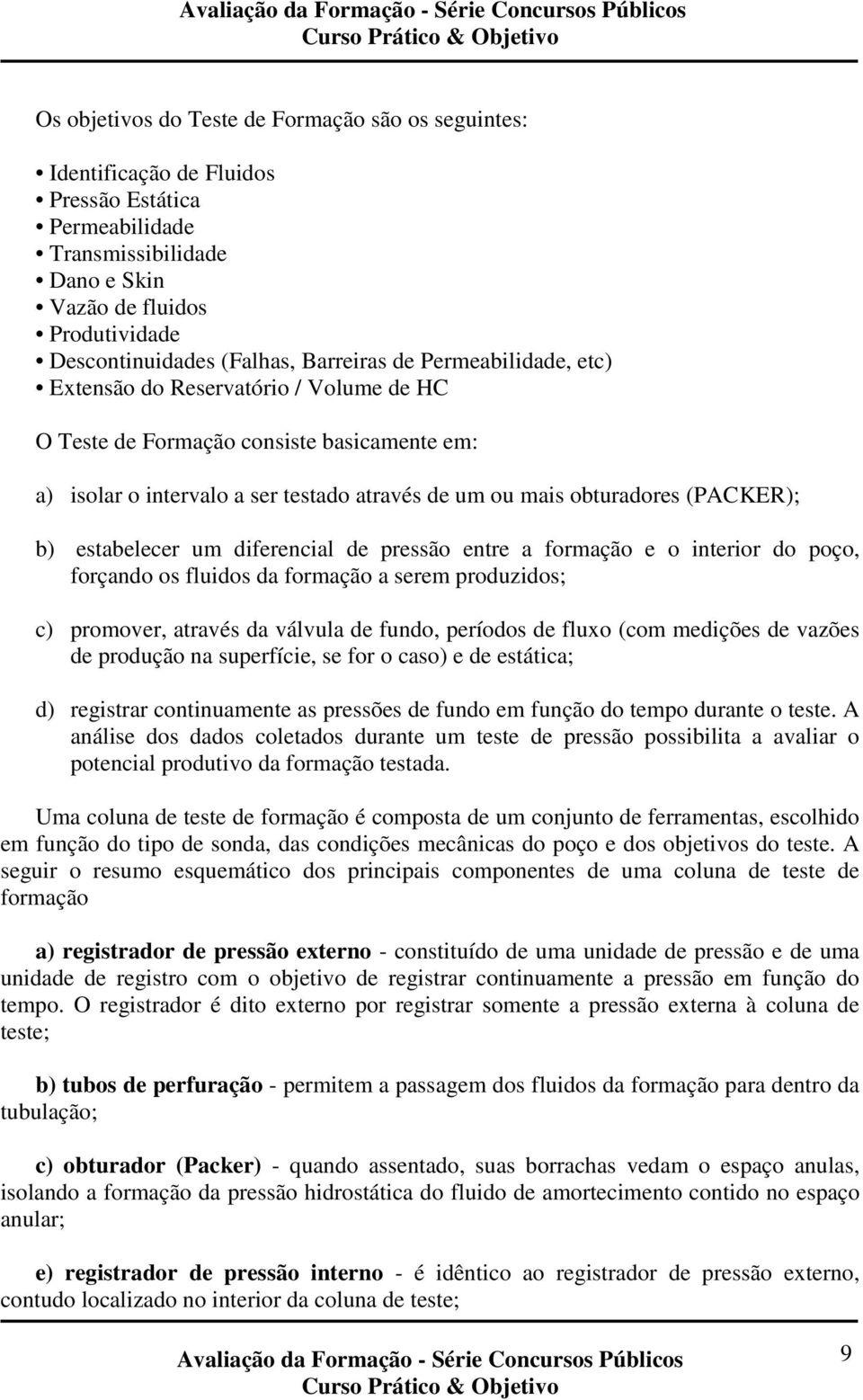 b) estabelecer um diferencial de pressão entre a formação e o interior do poço, forçando os fluidos da formação a serem produzidos; c) promover, através da válvula de fundo, períodos de fluxo (com