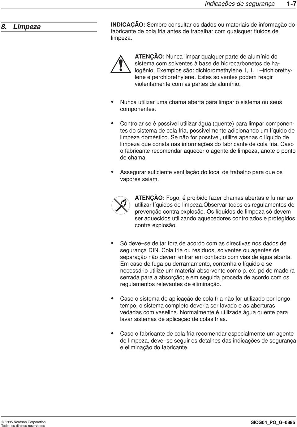 Estes solventes podem reagir violentamente com as partes de alumínio. Nunca utilizar uma chama aberta para limpar o sistema ou seus componentes.