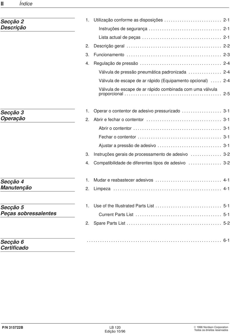 .............. 2-4 Válvula de escape de ar rápido (Equipamento opcional)..... 2-4 Válvula de escape de ar rápido combinada com uma válvula proporcional............................................ 2-5 Secção 3 Operação 1.