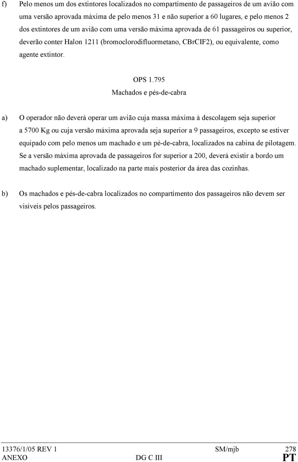 795 Machados e pés-de-cabra a) O operador não deverá operar um avião cuja massa máxima à descolagem seja superior a 5700 Kg ou cuja versão máxima aprovada seja superior a 9 passageiros, excepto se