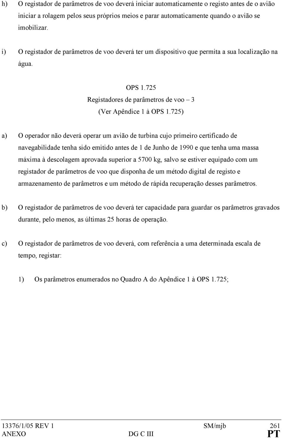 725) a) O operador não deverá operar um avião de turbina cujo primeiro certificado de navegabilidade tenha sido emitido antes de 1 de Junho de 1990 e que tenha uma massa máxima à descolagem aprovada